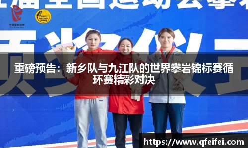 重磅预告：新乡队与九江队的世界攀岩锦标赛循环赛精彩对决