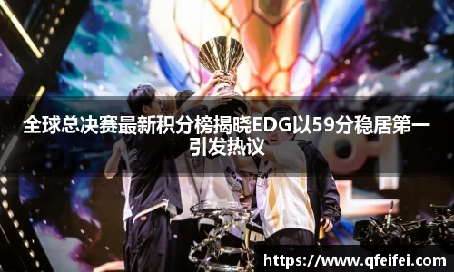 全球总决赛最新积分榜揭晓EDG以59分稳居第一引发热议