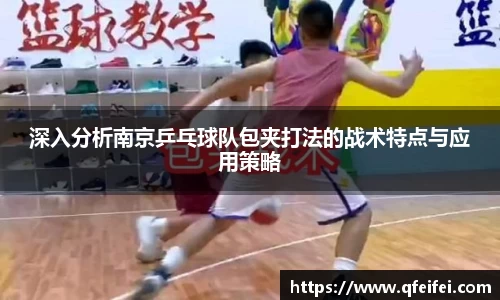 深入分析南京乒乓球队包夹打法的战术特点与应用策略