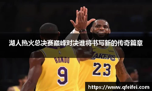 湖人热火总决赛巅峰对决谁将书写新的传奇篇章