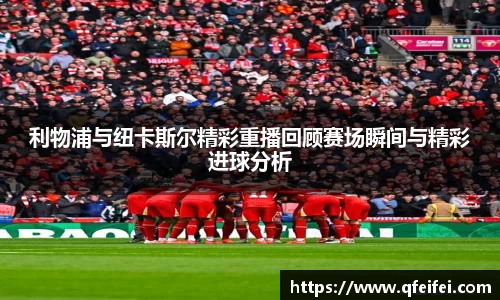 利物浦与纽卡斯尔精彩重播回顾赛场瞬间与精彩进球分析