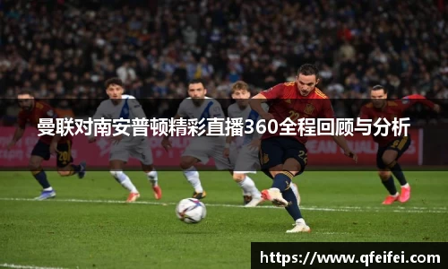 曼联对南安普顿精彩直播360全程回顾与分析